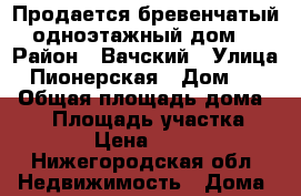 Продается бревенчатый,одноэтажный дом. › Район ­ Вачский › Улица ­ Пионерская › Дом ­ 16 › Общая площадь дома ­ 42 › Площадь участка ­ 1 057 › Цена ­ 650 000 - Нижегородская обл. Недвижимость » Дома, коттеджи, дачи продажа   . Нижегородская обл.